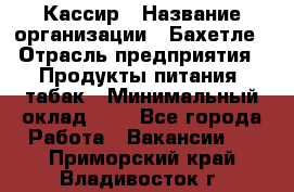 Кассир › Название организации ­ Бахетле › Отрасль предприятия ­ Продукты питания, табак › Минимальный оклад ­ 1 - Все города Работа » Вакансии   . Приморский край,Владивосток г.